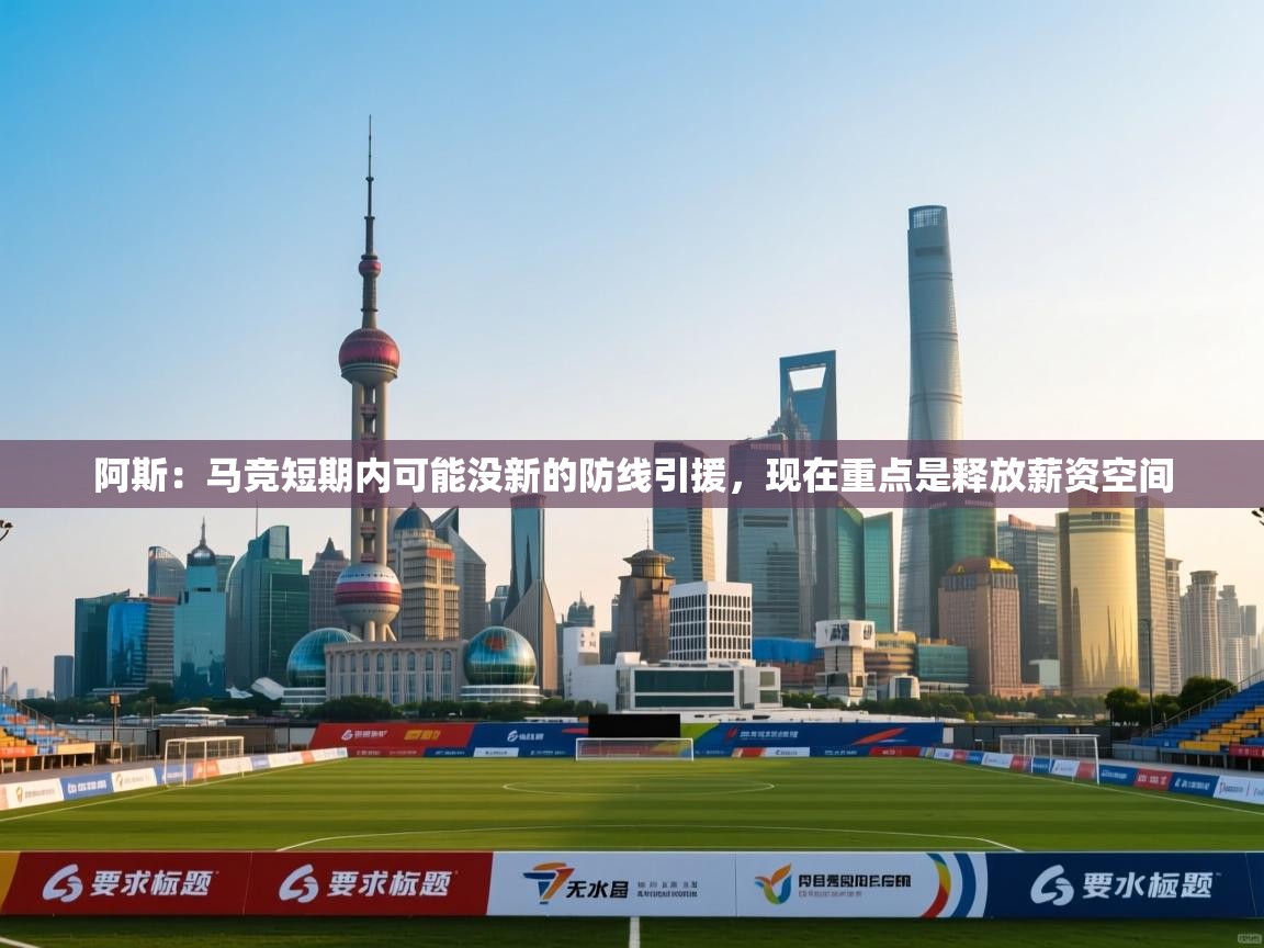 阿斯:马竞短期内可能没新的防线引援,现在重点是释放薪资空间 第2张
